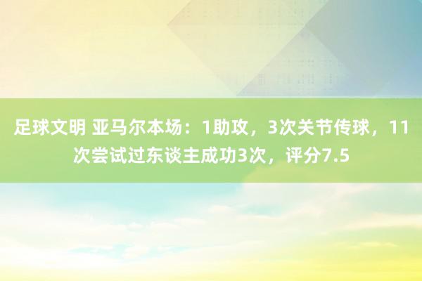 足球文明 亚马尔本场：1助攻，3次关节传球，11次尝试过东谈主成功3次，评分7.5