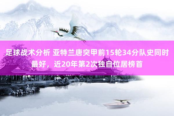 足球战术分析 亚特兰唐突甲前15轮34分队史同时最好，近20年第2次独自位居榜首