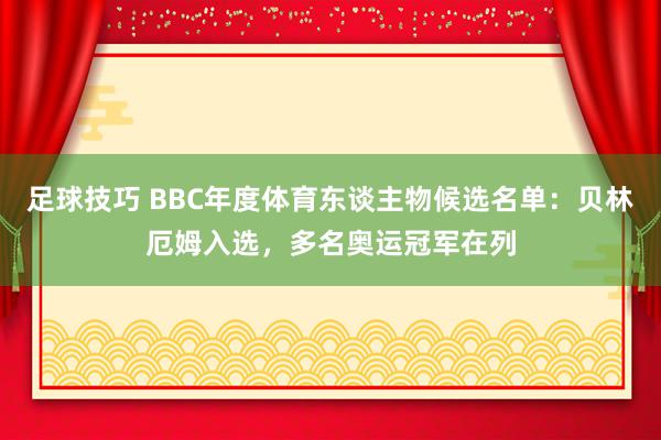 足球技巧 BBC年度体育东谈主物候选名单：贝林厄姆入选，多名奥运冠军在列