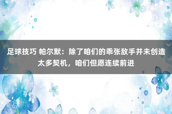 足球技巧 帕尔默：除了咱们的乖张敌手并未创造太多契机，咱们但愿连续前进