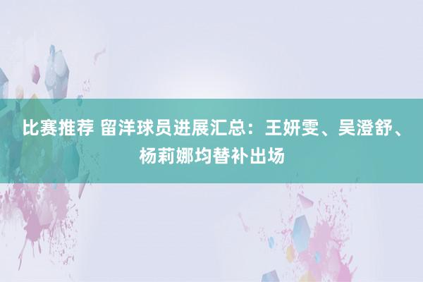 比赛推荐 留洋球员进展汇总：王妍雯、吴澄舒、杨莉娜均替补出场