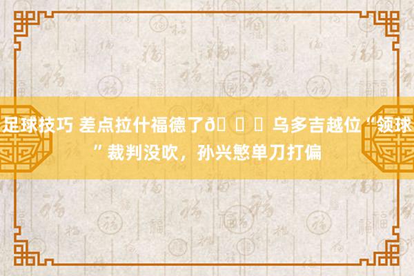 足球技巧 差点拉什福德了😅乌多吉越位“领球”裁判没吹，孙兴慜单刀打偏