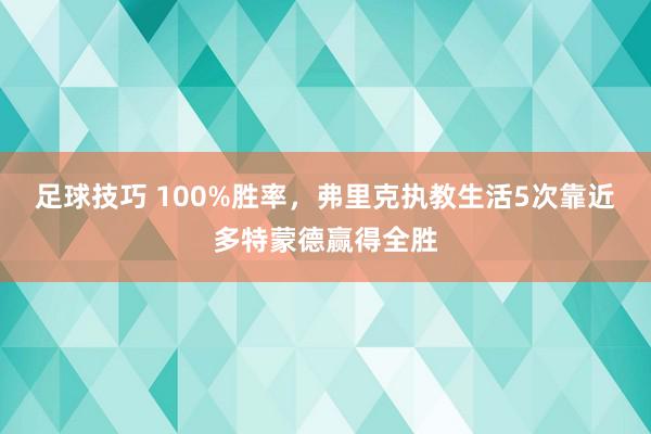 足球技巧 100%胜率，弗里克执教生活5次靠近多特蒙德赢得全胜