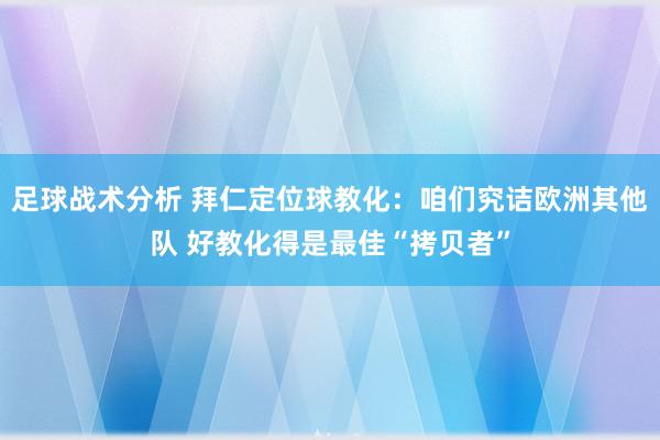 足球战术分析 拜仁定位球教化：咱们究诘欧洲其他队 好教化得是最佳“拷贝者”