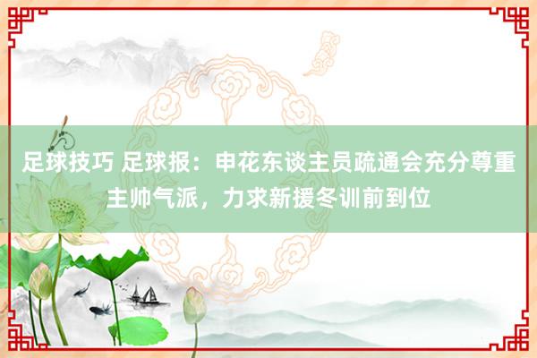 足球技巧 足球报：申花东谈主员疏通会充分尊重主帅气派，力求新援冬训前到位