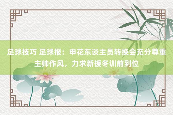 足球技巧 足球报：申花东谈主员转换会充分尊重主帅作风，力求新援冬训前到位