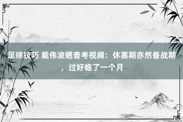 足球技巧 戴伟浚晒查考视频：休赛期亦然备战期，过好临了一个月