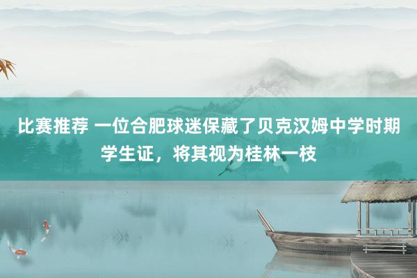 比赛推荐 一位合肥球迷保藏了贝克汉姆中学时期学生证，将其视为桂林一枝