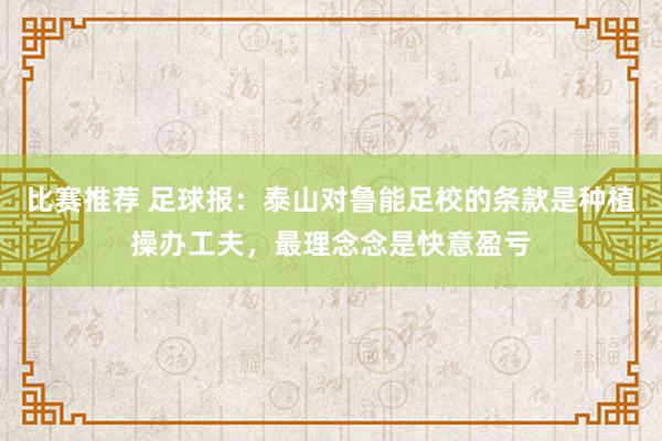 比赛推荐 足球报：泰山对鲁能足校的条款是种植操办工夫，最理念念是快意盈亏