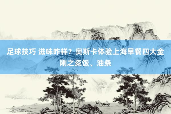 足球技巧 滋味咋样？奥斯卡体验上海早餐四大金刚之粢饭、油条