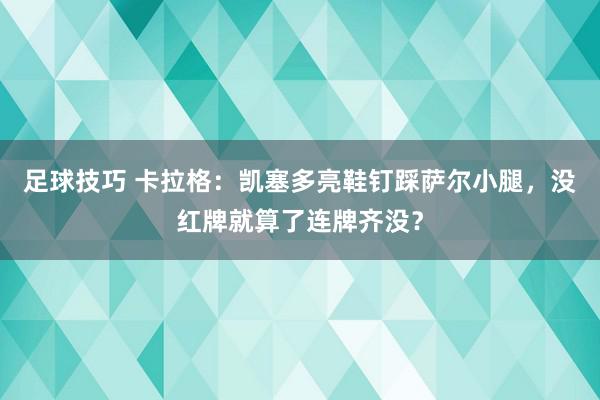 足球技巧 卡拉格：凯塞多亮鞋钉踩萨尔小腿，没红牌就算了连牌齐没？