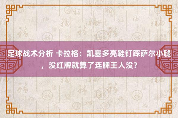 足球战术分析 卡拉格：凯塞多亮鞋钉踩萨尔小腿，没红牌就算了连牌王人没？