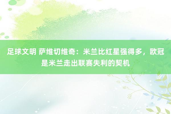 足球文明 萨维切维奇：米兰比红星强得多，欧冠是米兰走出联赛失利的契机