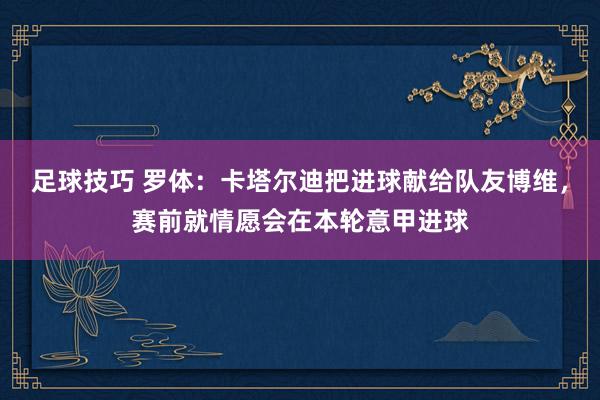 足球技巧 罗体：卡塔尔迪把进球献给队友博维，赛前就情愿会在本轮意甲进球