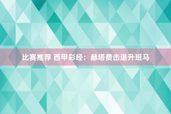 比赛推荐 西甲彩经：赫塔费击退升班马