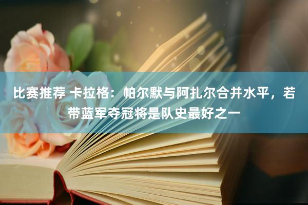 比赛推荐 卡拉格：帕尔默与阿扎尔合并水平，若带蓝军夺冠将是队史最好之一