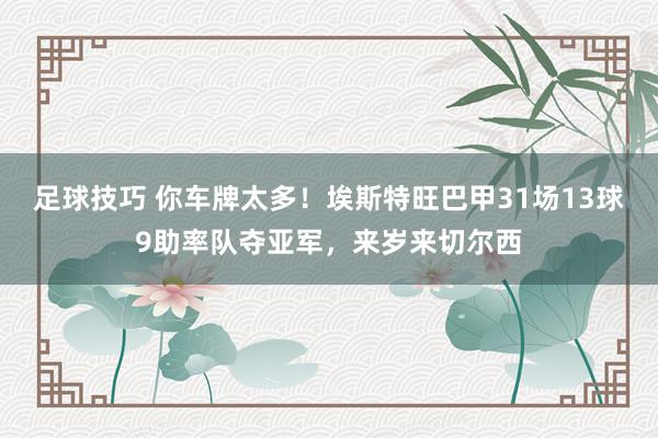 足球技巧 你车牌太多！埃斯特旺巴甲31场13球9助率队夺亚军，来岁来切尔西