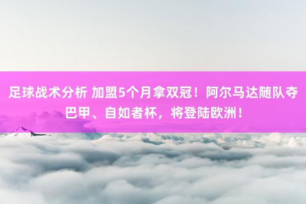 足球战术分析 加盟5个月拿双冠！阿尔马达随队夺巴甲、自如者杯，将登陆欧洲！