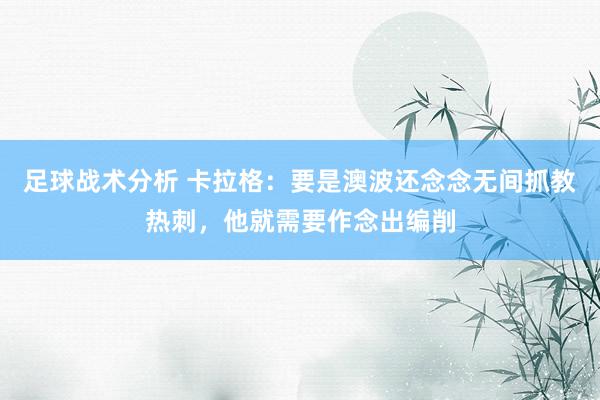 足球战术分析 卡拉格：要是澳波还念念无间抓教热刺，他就需要作念出编削