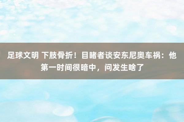 足球文明 下肢骨折！目睹者谈安东尼奥车祸：他第一时间很暗中，问发生啥了