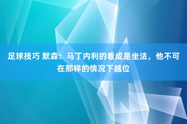 足球技巧 默森：马丁内利的看成是坐法，他不可在那样的情况下越位