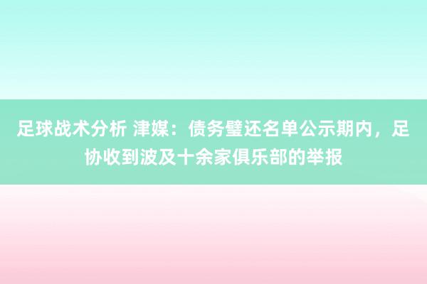 足球战术分析 津媒：债务璧还名单公示期内，足协收到波及十余家俱乐部的举报