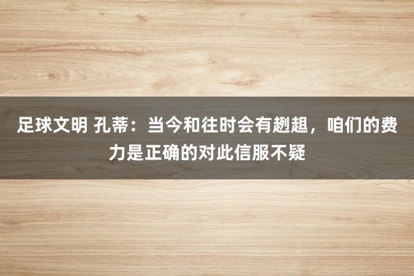 足球文明 孔蒂：当今和往时会有趔趄，咱们的费力是正确的对此信服不疑