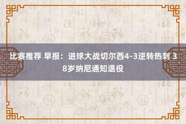 比赛推荐 早报：进球大战切尔西4-3逆转热刺 38岁纳尼通知退役