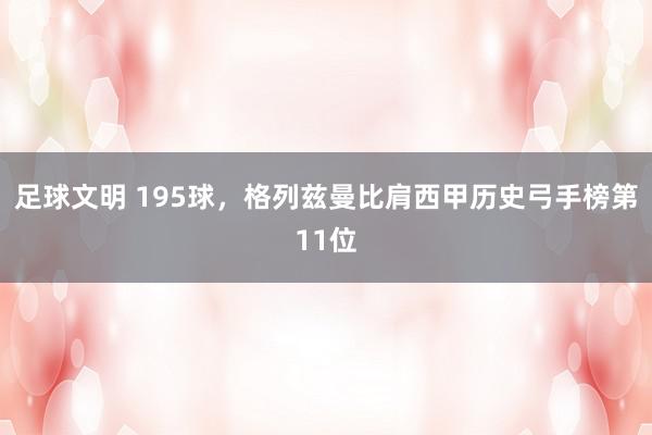 足球文明 195球，格列兹曼比肩西甲历史弓手榜第11位