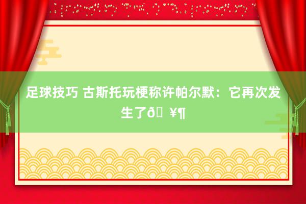 足球技巧 古斯托玩梗称许帕尔默：它再次发生了🥶