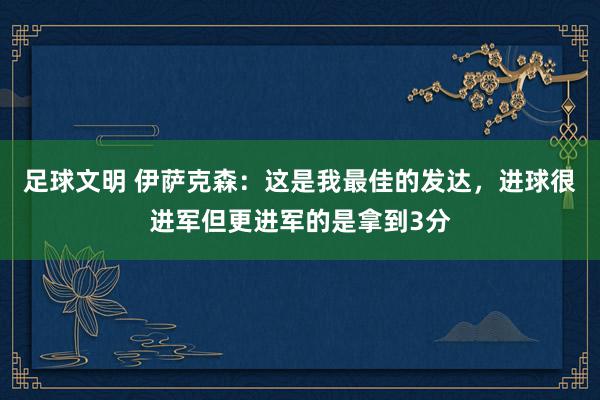 足球文明 伊萨克森：这是我最佳的发达，进球很进军但更进军的是拿到3分