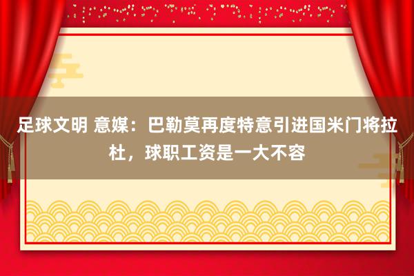 足球文明 意媒：巴勒莫再度特意引进国米门将拉杜，球职工资是一大不容