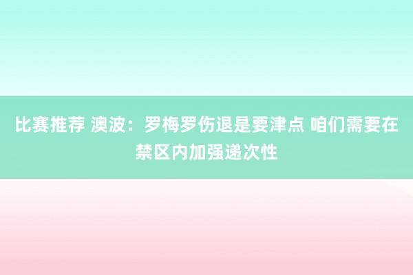 比赛推荐 澳波：罗梅罗伤退是要津点 咱们需要在禁区内加强递次性