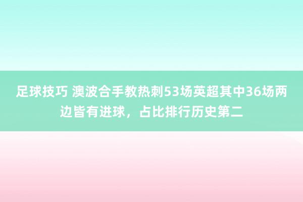 足球技巧 澳波合手教热刺53场英超其中36场两边皆有进球，占比排行历史第二