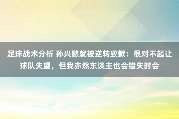 足球战术分析 孙兴慜就被逆转致歉：很对不起让球队失望，但我亦然东谈主也会错失时会