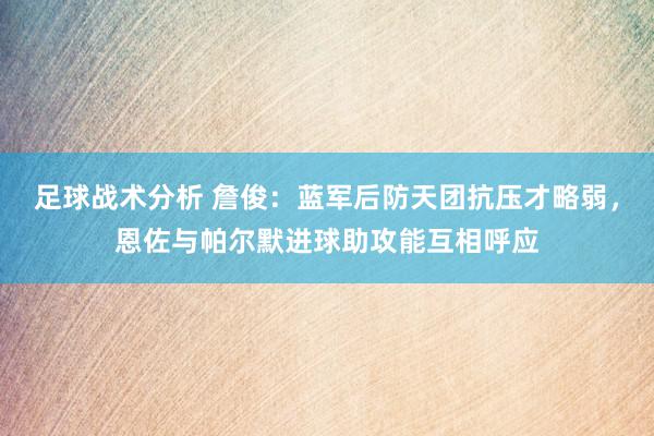 足球战术分析 詹俊：蓝军后防天团抗压才略弱，恩佐与帕尔默进球助攻能互相呼应