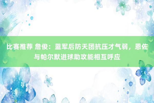 比赛推荐 詹俊：蓝军后防天团抗压才气弱，恩佐与帕尔默进球助攻能相互呼应