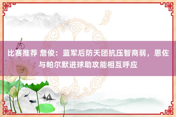 比赛推荐 詹俊：蓝军后防天团抗压智商弱，恩佐与帕尔默进球助攻能相互呼应