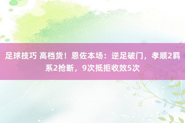 足球技巧 高档货！恩佐本场：逆足破门，孝顺2羁系2抢断，9次抵拒收效5次