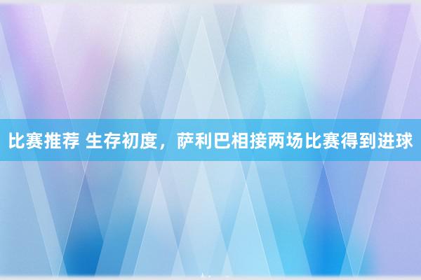 比赛推荐 生存初度，萨利巴相接两场比赛得到进球